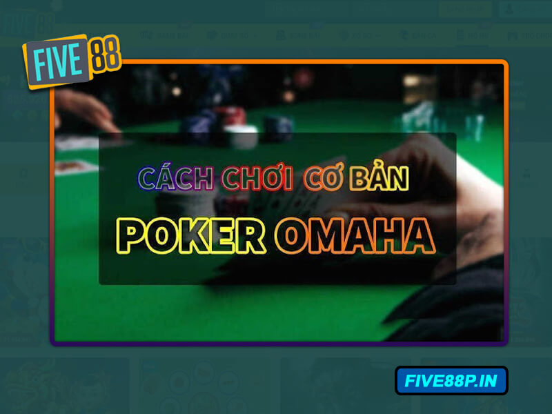 Hướng dẫn cách chơi game Omaha Poker Five88 dễ dàng